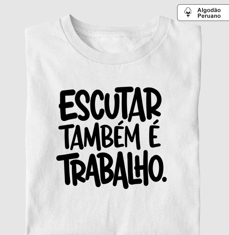 Camiseta Algodão Peruano Escutar Também É Trabalho | Valorização da Escuta Clínica